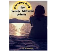 COLOURING BOOK for LONELY MATURED ADULTS: For all single mature men and women, something to keep you busy while you're on your own and lonely. These ... you to transform them into glorious colour.