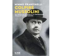Colpire Mussolini. Gli attentati al duce e la costruzione della dittatura fascista (Le scie. Nuova serie)