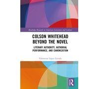 Colson Whitehead Beyond the Novel : Literary Authority, Authorial Performance, and Canonization