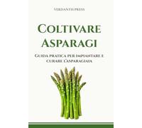Coltivare Asparagi: Guida pratica per impiantare e curare l’asparagiaia (Guide pratiche Verdantis per l’orto e il giardino)