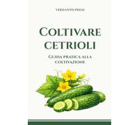 Coltivare cetrioli: Guida pratica alla coltivazione (Guide pratiche Verdantis per l’orto e il giardino)