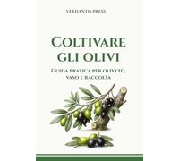 Coltivare gli olivi: Guida pratica per oliveto, vaso e raccolta (Guide pratiche Verdantis per l’orto e il giardino)