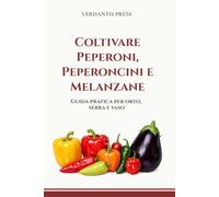 Coltivare Peperoni, Peperoncini e Melanzane: Guida pratica per orto, serra e vaso (Guide pratiche Verdantis per l’orto e il giardino)