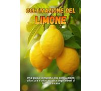 Coltivazione del limone: Una guida completa alla coltivazione, alla cura e alla raccolta degli alberi di limone a casa