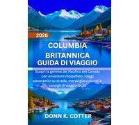 COLUMBIA BRITANNICA GUIDA DI VIAGGIO 2026: Scopri la gemma del Pacifico del Canada con avventure mozzafiato, viaggi panoramici su strada, meraviglie culturali e consigli di viaggio locali
