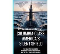 Columbia-Class: America’s Silent Shield: The Real Story Behind the Navy’s Most Powerful Submarine and the Race to Replace the Ohios (The Submarine Bible)