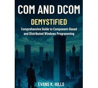 COM and DCOM Demystified: Comprehensive Guide to Component-Based and Distributed Windows Programming