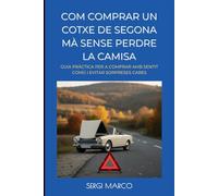 COM COMPRAR UN COTXE DE SEGONA MÀ SENSE PERDRE LA CAMISA: Guia pràctica per comprar amb sentit comú i evitar sorpreses cares