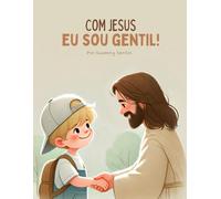 Com Jesus eu sou gentil: Um livro Cristão que ensina crianças a serem bondosas seguindo o exemplo de Jesus