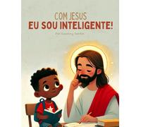 Com Jesus eu sou inteligente: Um livro Cristão que ajuda crianças a ter fé e amor em seu aprendizado
