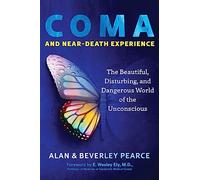 Coma and Near-Death Experience : The Beautiful, Disturbing, and Dangerous World of the Unconscious
