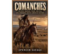 COMANCHES: THE RISE, WARFARE, TRADE, AND FALL OF A POWERFUL NATIVE AMERICAN NATION