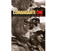 Comandante Che: Guerrilla Soldier, Commander, and Strategist,1956-1967