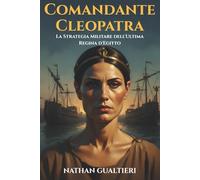 Comandante Cleopatra: La strategia militare dell'ultima regina d'Egitto: Oltre la propaganda di Roma: l'analisi definitiva della potenza navale e del comando strategico ad Azio