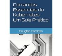 Comandos Essenciais do Kubernetes: Um Guia Prático: Comandos Essenciais do Kubernetes (Kubernetes - comandos guia rapido)