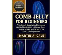 COMB JELLY FOR BEGINNERS: A Beginner’s Guide to the Shimmering World of Comb Jellies - Discover Their Beauty, Biology, and Secrets of the Ocean’s Glowing Drifters.