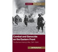 Combat and Genocide on the Eastern Front: The German Infantry's War, 1941-1944 (Cambridge Military Histories)