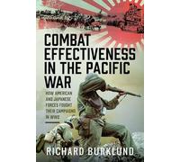 Combat Effectiveness in the Pacific War: How American and Japanese Forces Fought Their Campaigns in WW2
