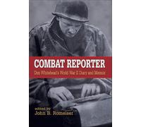 Combat Reporter: Don Whitehead's World War II Diary and Memoirs: 12 (World War II: the Global, Human, and Ethical Dimension)