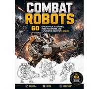 COMBAT ROBOTS: 60 EPIC BATTLE MACHINES, MECH WARRIORS AND FUTURISTIC ROBOTS TO COLOR.