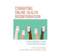 Combating Online Health Misinformation: A Professional's Guide to Helping the Public (Medical Library Association Books Series)