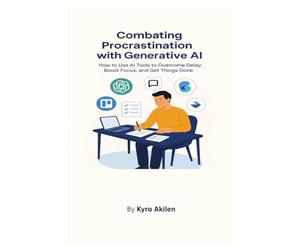 Combating Procrastination with Generative AI: How to Use AI Tools to Overcome Delay, Boost Focus, and Get Things Done