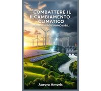 Combattere il Cambiamento Climatico con le Energie Rinnovabili: 4 (Riscaldamento globale e soluzioni tecnologiche)