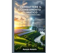 Combattere il Cambiamento Climatico con le Energie Rinnovabili (Riscaldamento globale e soluzioni tecnologiche)