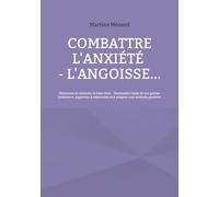 Combattre l'anxiété - l'angoisse...: Retrouvez la sérénité, le bien-être... Demandez l'aide de vos guides intérieurs. Apprenez à relativiser et à adopter une attitude positive.