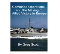 Combined Operations: The Making of Allied Victory in Europe