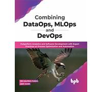 Combining DataOps, MLOps and DevOps: Outperform Analytics and Software Development with Expert Practices on Process Optimization and Automation (English Edition)
