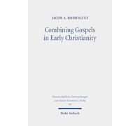 Combining Gospels in Early Christianity: The One, the Many, and the Fourfold: 597 (Wissenschaftliche Untersuchungen zum Neuen Testament 2. Reihe)