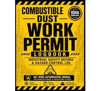 Combustible Dust Work Permit Logbook: Industrial Safety Record and Hazard Control Log: Hot Work Authorization Journal for Manufacturing and Processing Plants