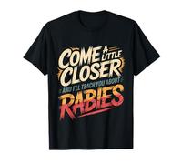 Come A Little Closer and I'll Teach You About Rabies |- T-Shirt