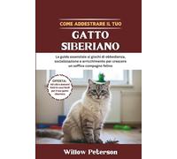 Come addestrare il tuo gatto siberiano: La guida essenziale ai giochi di obbedienza, socializzazione e arricchimento per crescere un soffice compagno felino