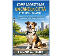 COME ADDESTRARE UN CANE DA CITTÀ PER PRINCIPIANTI: Come evitare gli errori più comuni commessi dai proprietari di animali domestici alle prime armi