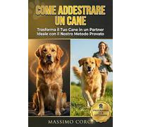 Come Addestrare un Cane: Il programma di addestramento passo-passo per padroneggiare l’arte della comunicazione cane-uomo. (Come educare un cucciolo o un cane adulto).