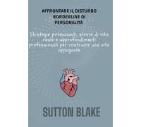 Come affrontare il disturbo borderline di personalità: Strategie potenzianti, storie di vita reale e approfondimenti professionali per costruire una vita appagante