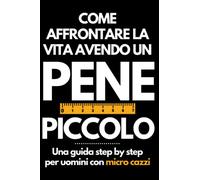 COME AFFRONTARE LA VITA AVENDO UN PENE PICCOLO - Una guida step by step per uomini con micro cazzi: Idea regalo scherzo per collega, migliore amico, ... righe con copertina divertente (LIBRI MARCI)