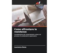 Come affrontare le resistenze: Considerazione del comportamento umano nel processo di cambiamento organizzativo