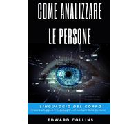 Come analizzare le persone: Linguaggio del corpo. Impara a leggere il linguaggio non verbale delle persone