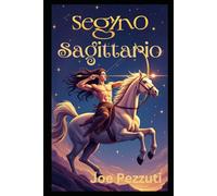 COME ATRARRE E SEDURRE IL SEGNO DEL SAGITTARIO: Costruire Legami Duraturi Attraverso le Stelle (I Segni dello Zodiaco: Come Attrarli)