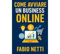 Come Avviare un Business Online: La guida pratica per iniziare da zero e costruire un'attività digitale di successo