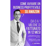 COME AVVIARE UN BUSINESS PROFITTEVOLE SU AMAZON. DA 0 A 1 MILIONE DI FATTURATO IN 12 MESI: La guida definitiva per costruire un brand vincente su ... un'attività secondaria in un reddito