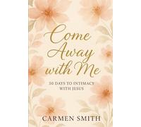 Come Away with Me: 30 Days to Intimacy with Jesus