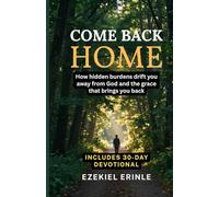 COME BACK HOME: How Hidden Burdens Drift You Away from God and the Grace That Brings You Back - Includes 30-Day Devotional