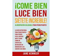 ¡Come Bien, Luce Bien, Siétete Increíble! Alimentación Saludable para Principiantes: La Guía Nutricional para Principiantes para Perder Peso, Sentirse ... Nutrición: 1 (Salud y Nutrición para Mujeres)