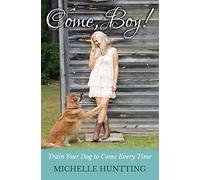 Come, Boy!: Train Your Dog to Come Every Time