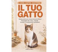 Come capire davvero il tuo gatto: Guida pratica al comportamento felino: linguaggio del corpo, segnali, bisogni e cambiamenti quotidiani