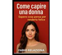 COME CAPIRE UNA DONNA: SAPERE COSA PENSA PER RENDERLA FELICE